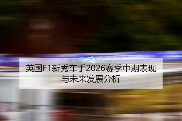 英国F1新秀车手2026赛季中期表现与未来发展分析